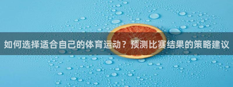 中欧体育ac米兰：如何选择适合自己的体育运动？预测比赛结果的策略建议