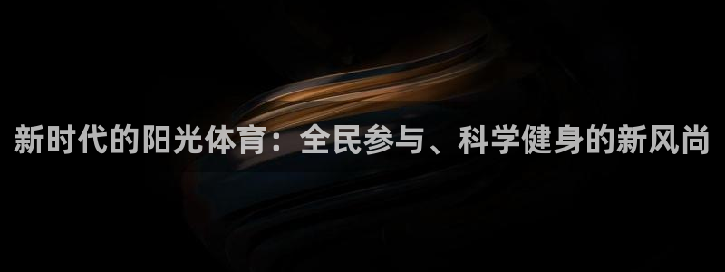 kok中欧体育登录：新时代的阳光体育：全民参与、科学健身的新风尚