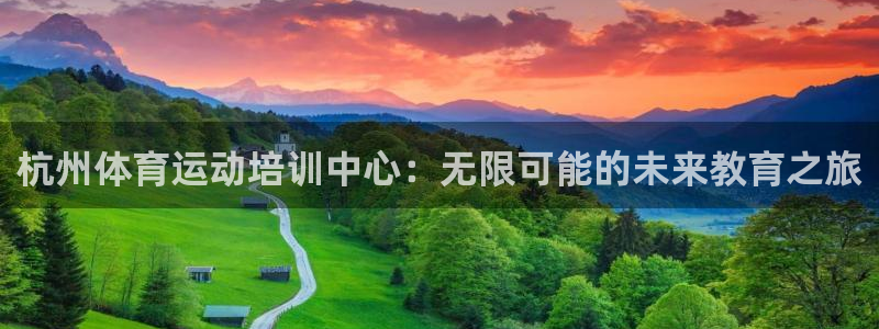 中欧体育全站app：杭州体育运动培训中心：无限可能的未来教育之旅