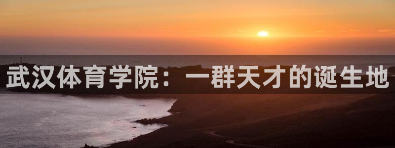 中欧体育客服：武汉体育学院：一群天才的诞生地