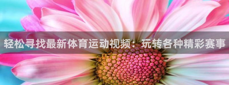 中欧体育平台：轻松寻找最新体育运动视频：玩转各种精彩赛事