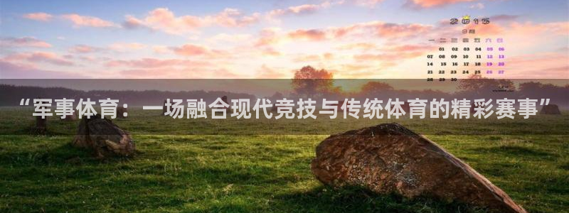 中欧体育下载：“军事体育：一场融合现代竞技与传统体育的精彩赛事”