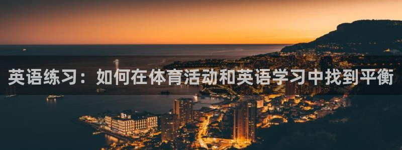 中欧体育：英语练习：如何在体育活动和英语学习中找到平衡
