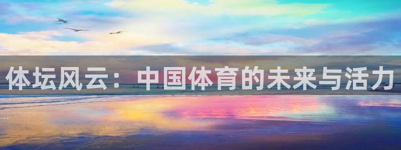 中欧体育zoty下载：体坛风云：中国体育的未来与活力